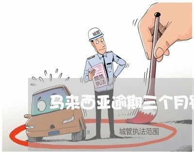 马来西亚逾期三个月罚款多少