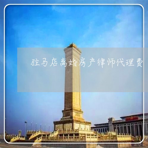 驻马店离婚房产律师代理费
