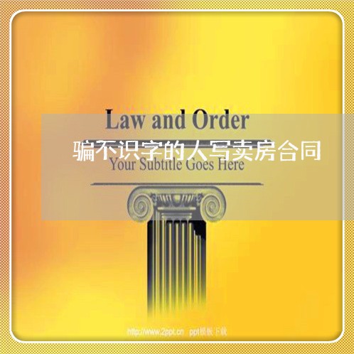 骗不识字的人写卖房合同/2023041239572