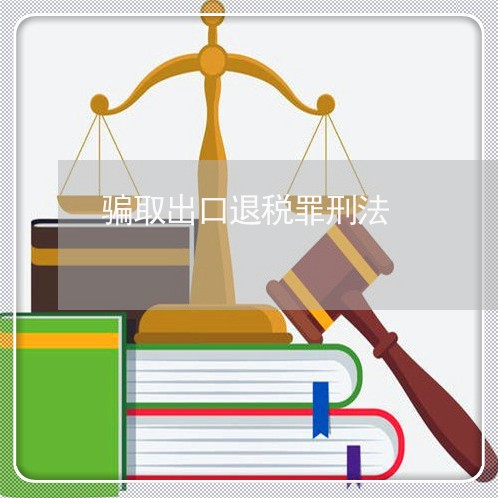 骗取出口退税罪刑法 骗取出口退税罪刑法