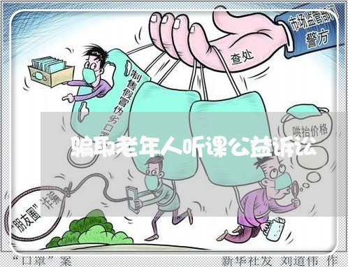 骗取老年人听课公益诉讼