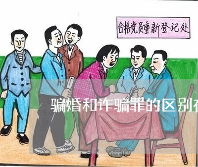 骗婚和诈骗罪的区别在哪/2023060183726