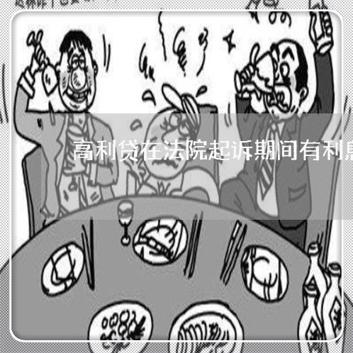 高利贷在法院起诉期间有利息吗 高利贷在法院起诉期间有利息吗