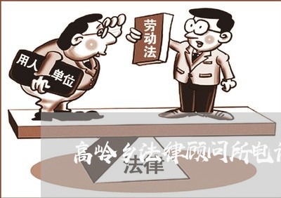高岭乡法律顾问所电话是多少 高岭乡法律顾问所电话是多少