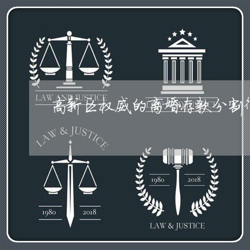 高新区权威的离婚存款分割律师 高新区权威的离婚存款分割律师
