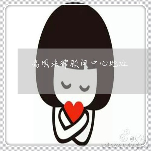 高明法律顾问中心地址/2023061774826 高明法律顾问中心地址/2023061774826
