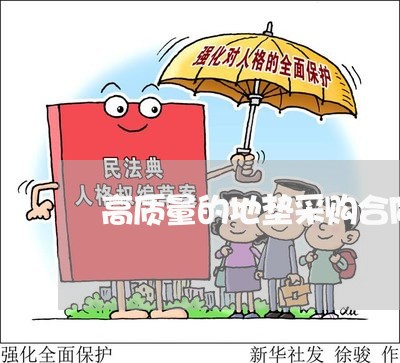 高质量的地垫采购合同怎么写/2023060737138 高质量的地垫采购合同怎么写/2023060737138