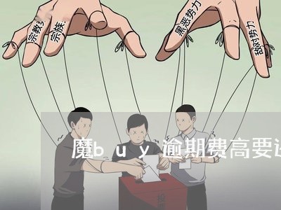 魔buy逾期费高要还吗 魔buy逾期费高要还吗