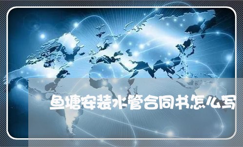 鱼塘安装水管合同书怎么写/2023041383625 鱼塘安装水管合同书怎么写/2023041383625
