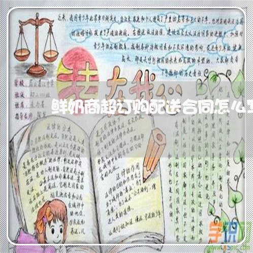 鲜奶商超订购配送合同怎么写/2023042343639 鲜奶商超订购配送合同怎么写/2023042343639
