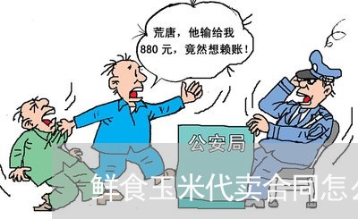 鲜食玉米代卖合同怎么写/2023022651606