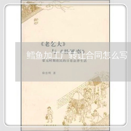 鳕鱼加工厂转让合同怎么写/2023030553148 鳕鱼加工厂转让合同怎么写/2023030553148