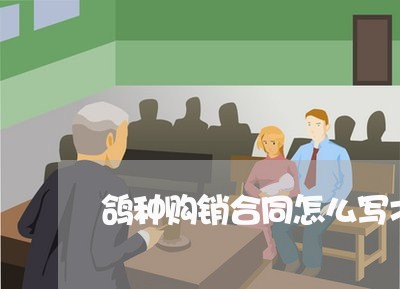 鸽种购销合同怎么写才有效/2023041758360 鸽种购销合同怎么写才有效/2023041758360