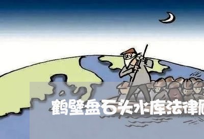 鹤壁盘石头水库法律顾问/2023061885758 鹤壁盘石头水库法律顾问/2023061885758