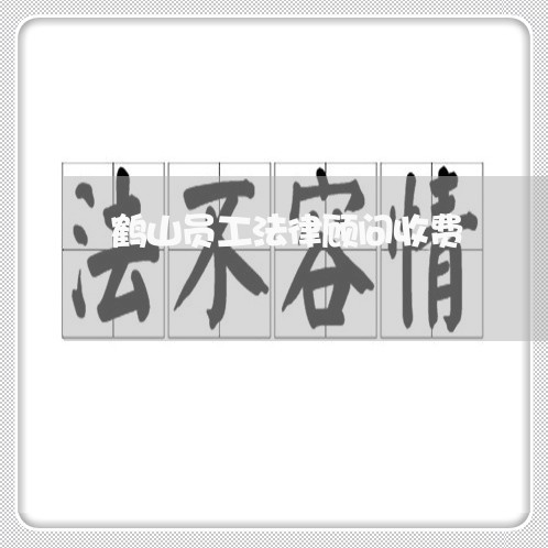 鹤山员工法律顾问收费/2023061774736