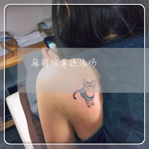麻将馆算违法吗 麻将馆算违法吗
