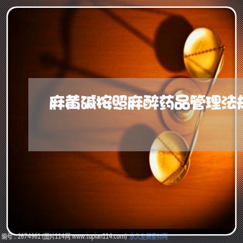 麻黄碱按照麻醉药品管理法规