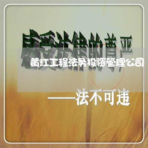 黄江工程法务投资管理公司 黄江工程法务投资管理公司