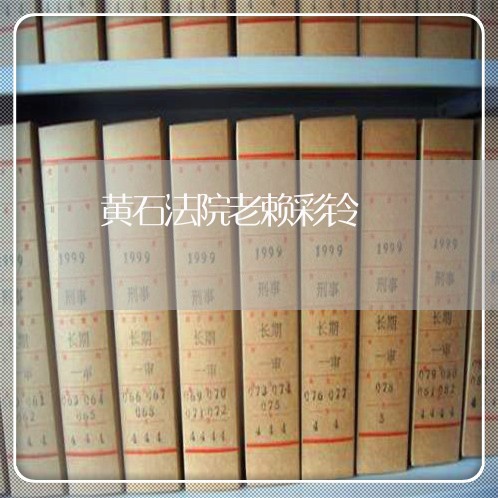 黄石法院老赖彩铃 黄石法院老赖彩铃