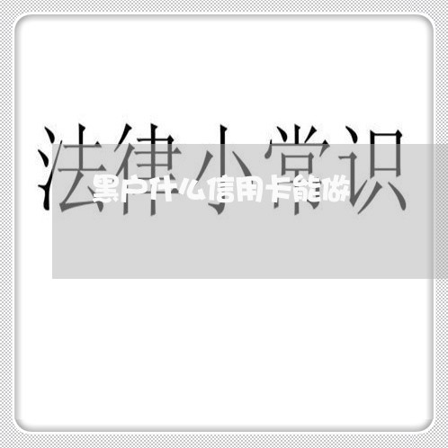 黑户什么信用卡能做 黑户什么信用卡能做