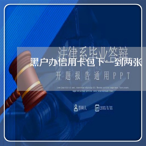 黑户办信用卡包下一到两张 黑户办信用卡包下一到两张