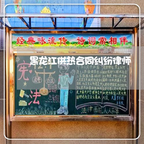 黑龙江供热合同纠纷律师 黑龙江供热合同纠纷律师
