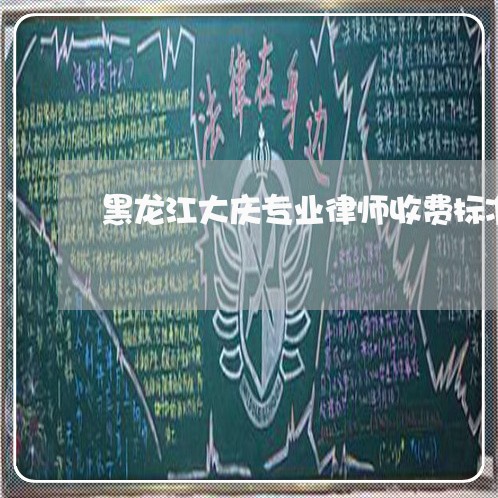 黑龙江大庆专业律师收费标准 黑龙江大庆专业律师收费标准