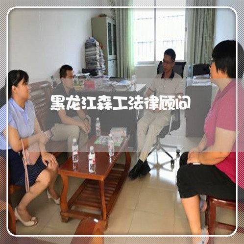 黑龙江森工法律顾问 黑龙江森工法律顾问