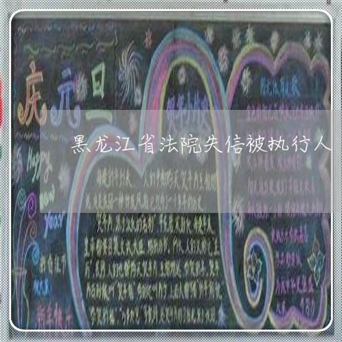 黑龙江省法院失信被执行人 黑龙江省法院失信被执行人