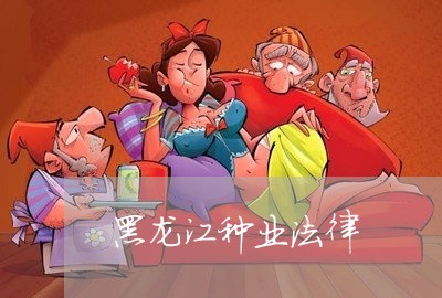 黑龙江种业法律 黑龙江种业法律