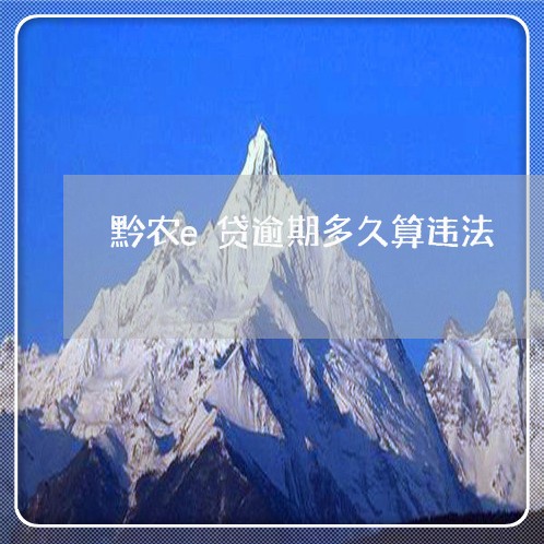 黔农e贷逾期多久算违法 黔农e贷逾期多久算违法