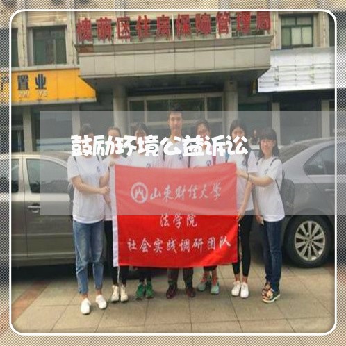 鼓励环境公益诉讼 鼓励环境公益诉讼