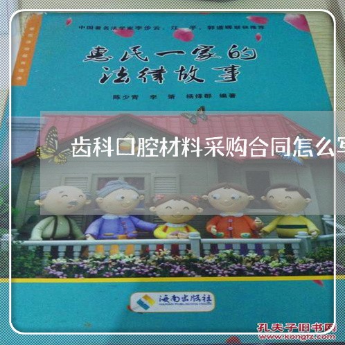 齿科口腔材料采购合同怎么写/2023022673931 齿科口腔材料采购合同怎么写/2023022673931