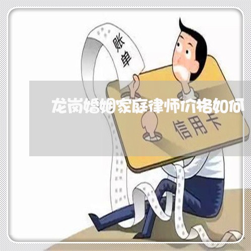 龙岗婚姻家庭律师价格如何 龙岗婚姻家庭律师价格如何