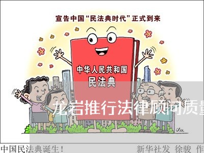 龙岩推行法律顾问质量好吗 龙岩推行法律顾问质量好吗