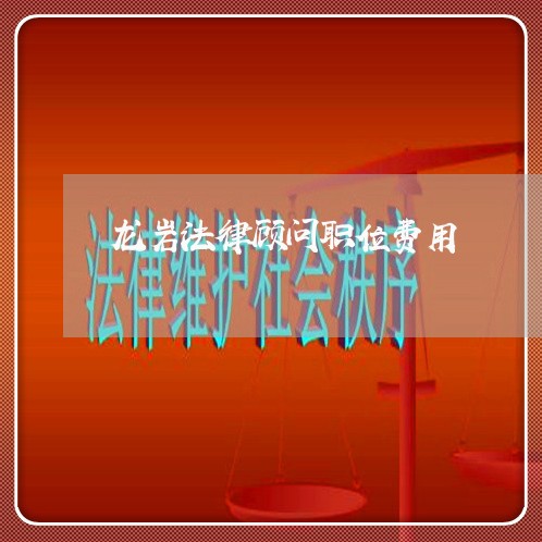 龙岩法律顾问职位费用/2023061728361 龙岩法律顾问职位费用/2023061728361