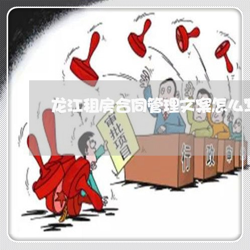 龙江租房合同管理文案怎么写/2023022720713