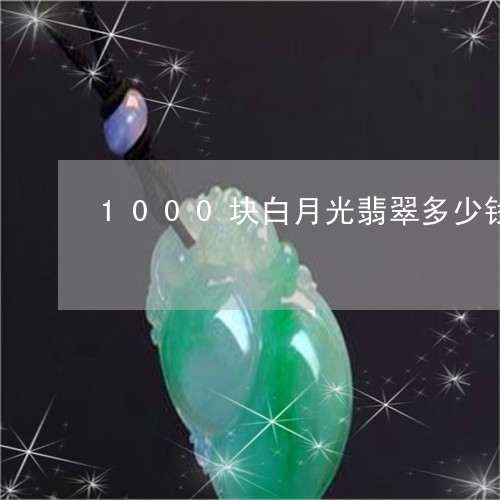 1000块白月光翡翠多少钱/2023071269492