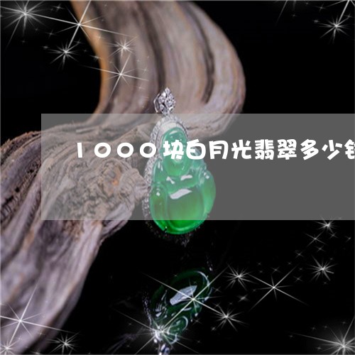 1000块白月光翡翠多少钱/2023071272614