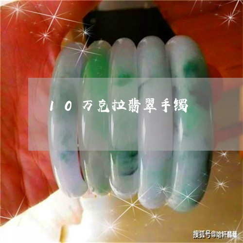 10万克拉翡翠手镯/2023060284914