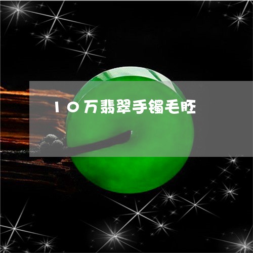 10万翡翠手镯毛胚/2023060218382