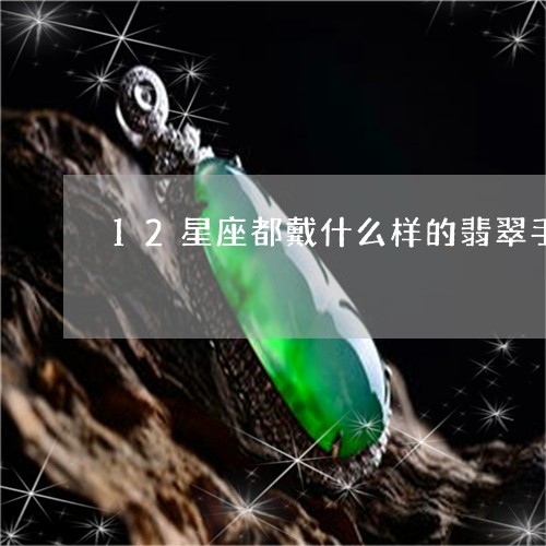 12星座都戴什么样的翡翠手镯/2023071293605