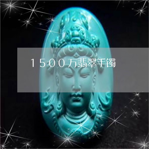 1500万翡翠手镯/2023060241573