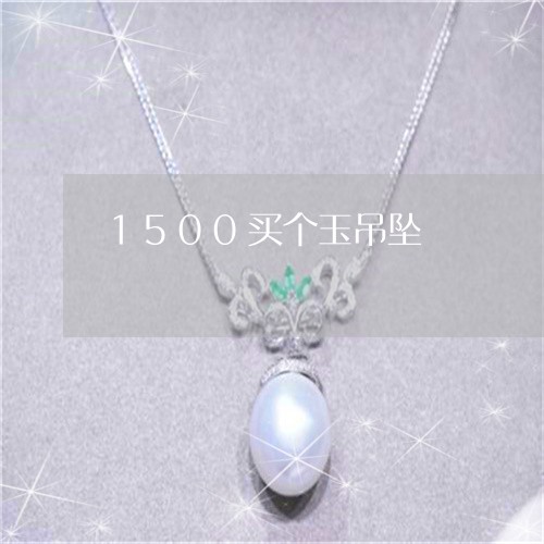 1500买个玉吊坠/2023060294826