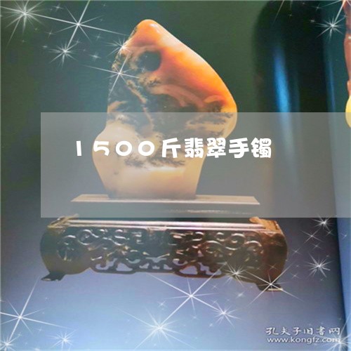 1500斤翡翠手镯/2023060226036