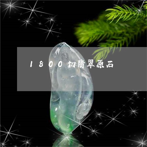 1800切翡翠原石/2023060273401 1800切翡翠原石/2023060273401