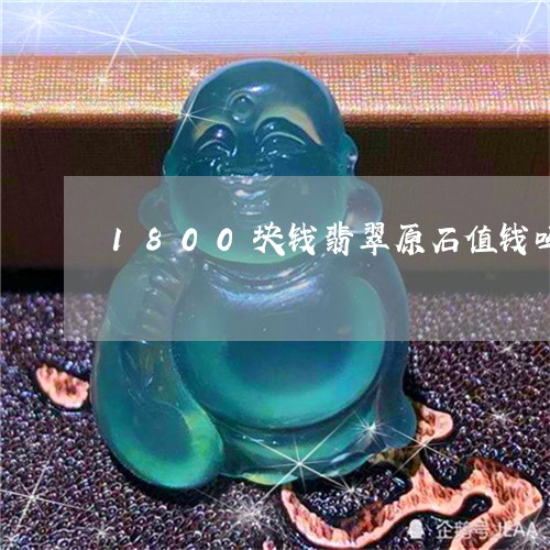 1800块钱翡翠原石值钱吗/2023071293793