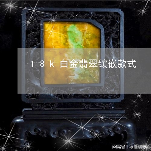 18k白金翡翠镶嵌款式/2023061982927