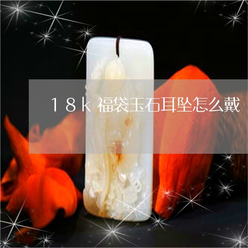 18k福袋玉石耳坠怎么戴/2023061987271 18k福袋玉石耳坠怎么戴/2023061987271