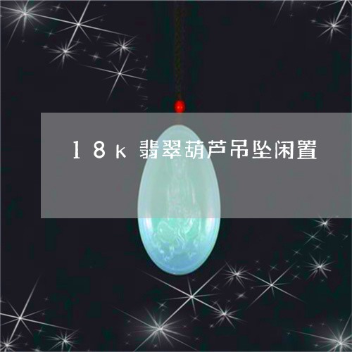 18k翡翠葫芦吊坠闲置/2023062763815